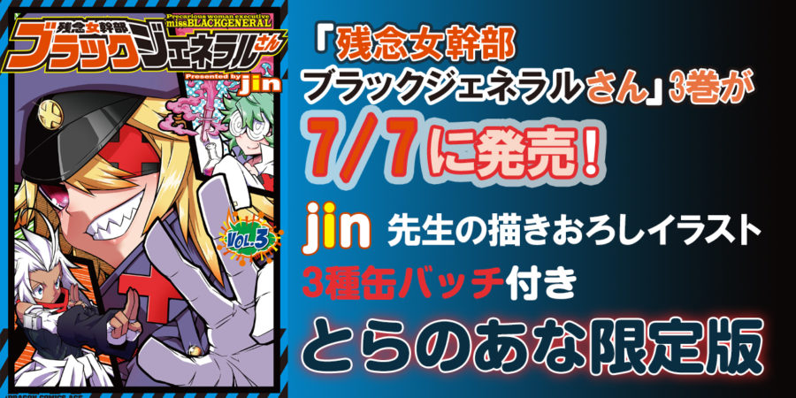 祝 タテアニメ化 大人気ドタバタコメディ 残念女幹部ブラックジェネラルさん 3巻が7 7に発売 とらのあなでは2巻に引き続き Jin 先生の描きおろしイラスト を使用した3種缶バッチ付きとらのあな限定版を発売いたします とらのあな総合インフォメーション