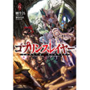 ゴブリン討伐はまだまだ続く！大人気ダークファンタジー『ゴブリンスレイヤー6巻』が2017年9月15日に発売！ とらのあなでは今巻も最新の「ゴブスレ事典」付きとらのあな限定版を発売いたします！