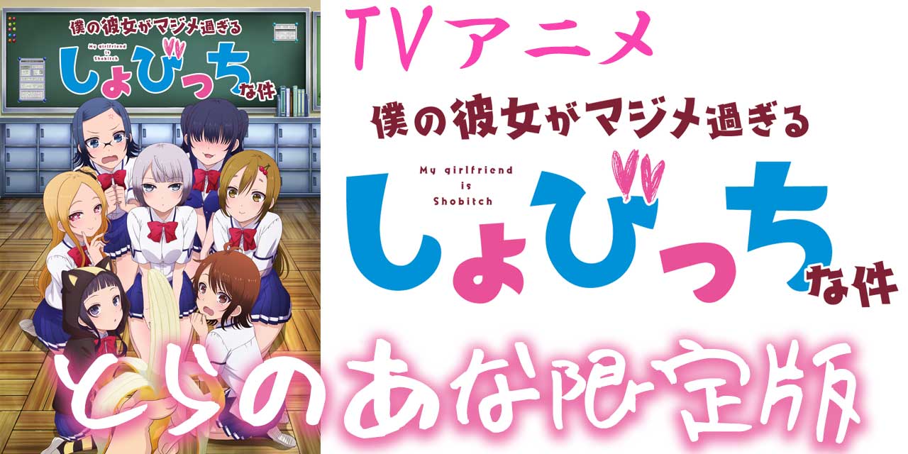 TVアニメ「僕の彼女がマジメ過ぎるしょびっちな件」とらのあな限定版