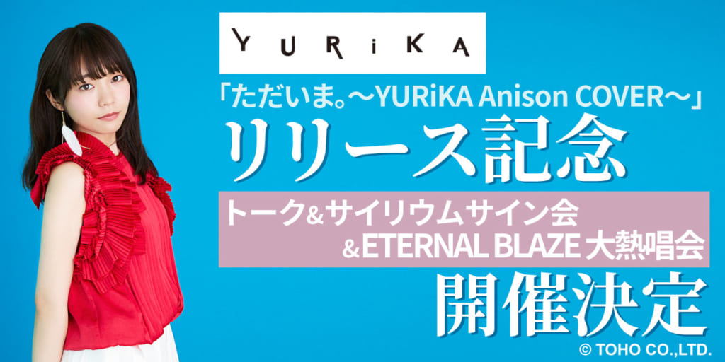 YURiKA「ただいま。～YURiKA Anison COVER～」のリリースを記念して、トーク＆ETERNAL BLAZE 大熱唱会＆サイリウムサイン会の開催が決定しました！