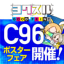 C96ポスターフェア開催！ C96直接搬入にて、同人誌印刷をご注文頂いたお客様にポスターを一枚無料でプレゼント！
