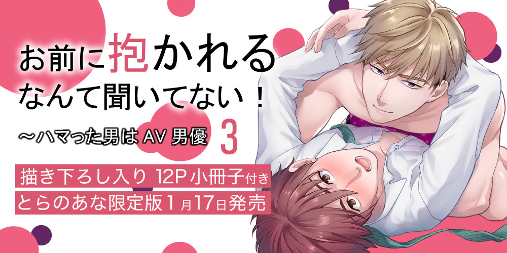 夏原サイケ先生新刊『お前に抱かれるなんて聞いてない！～ハマった男はAV男優 3』小冊子付きとらのあな限定版発売決定！