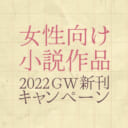 女性向け小説作品2022GW新刊キャンペーン