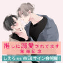 「推しに溺愛されてます」発売記念、しえろ先生WEBサイン会開催！