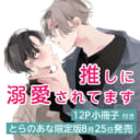 しえろ先生セカンドコミックス♥『推しに溺愛されてます』発売決定！小冊子付きとらのあな限定版も決定です！