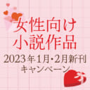 女性向け小説作品2023年1月・2月新刊キャンペーン