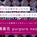 まだ見ぬ作品を求めて、それが一番の原動力『絢爛豪花 purpura noctis』【イベント主催者インタビュー vol.13】