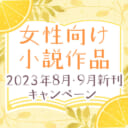 女性向け小説作品2023年8月・9月新刊キャンペーン
