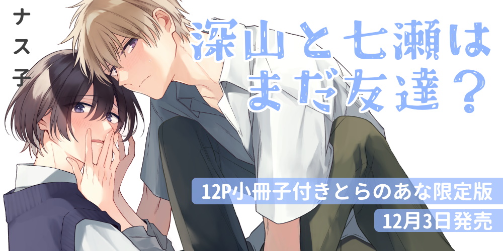 ナス子先生『深山と七瀬はまだ友達？』が発売決定！12P小冊子付きとらのあな限定版も♥