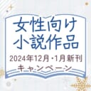 女性向け小説作品2024年12月・2025年1月新刊キャンペーン