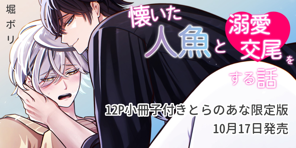 堀ボリ先生『懐いた人魚と溺愛交尾をする話』が10月17日に発売！12P小冊子付きとらのあな限定版も♥