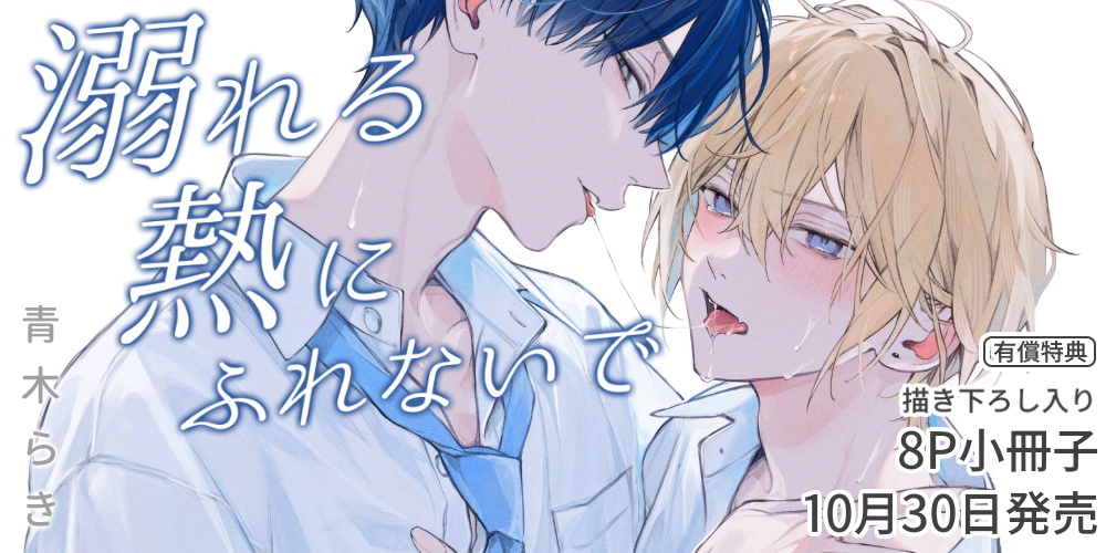 青木らき先生新刊『溺れる熱にふれないで』10月30日発売！8P小冊子付きとらのあなセットも♥