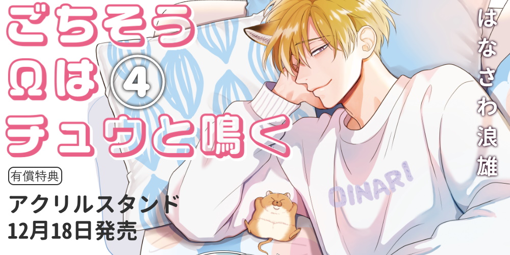 はなさわ浪雄先生『ごちそうΩはチュウと鳴く』4巻が12月18日発売！アクリルスタンド付きとらのあな限定版も♥
