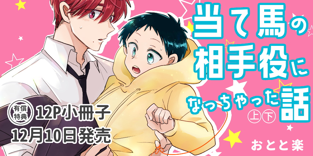 おとと楽先生『当て馬の相手役になっちゃった話』上下巻同時発売決定！12P小冊子付きとらのあな限定版も♡