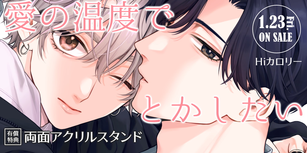 Hiカロリー先生新刊『愛の温度でとかしたい』に両面アクリルスタンド付きとらのあな限定版が決定！
