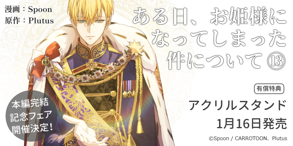 『ある日、お姫様になってしまった件について 13』が1月16日発売！アクリルスタンド付きとらのあな限定版に加え、本編完結記念フェアの開催も決定♥