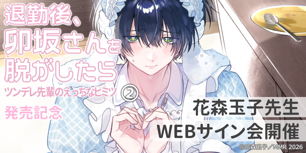 「退勤後、卯坂さんを脱がしたら～ツンデレ先輩のえっちなヒミツ 2」発売記念、花森玉子先生WEBサイン会開催！