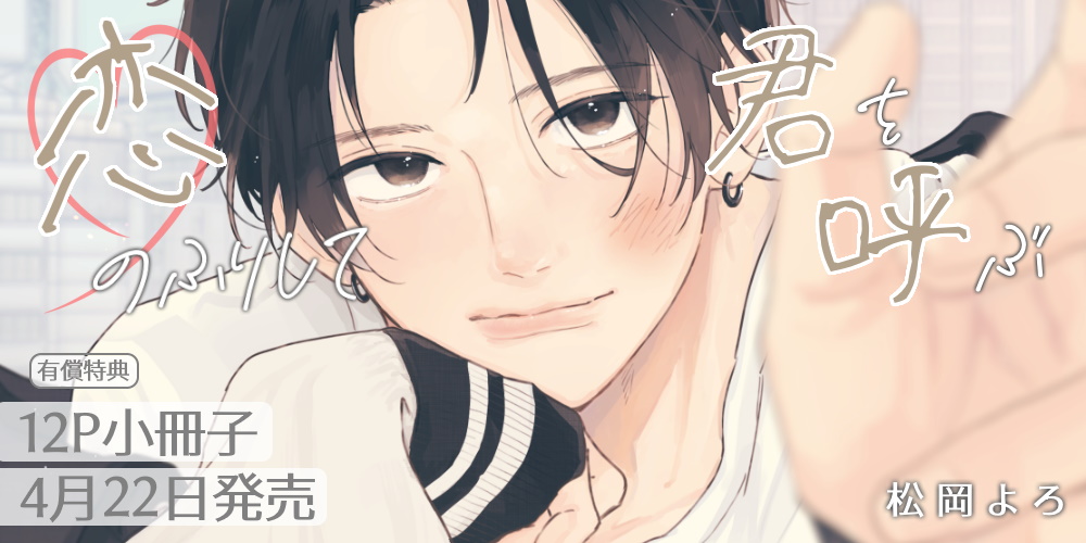 松岡よろ先生新刊『恋のふりして君を呼ぶ』が4月22日に発売！12P小冊子付きとらのあな限定版も♡