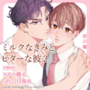 渡辺 馨先生『ミルクなきみとビターな彼』第2巻が5月22日発売！16P小冊子付きとらのあな限定版も♡