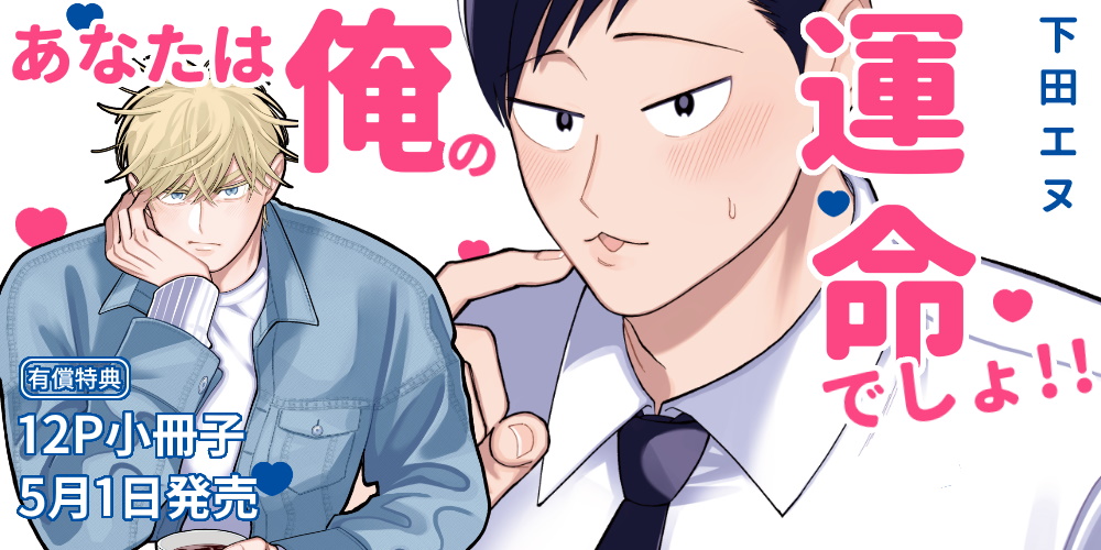 下田エヌ先生新刊『あなたは俺の運命でしょ!!』が5月1日に発売！12P小冊子付きとらのあな限定版も♡