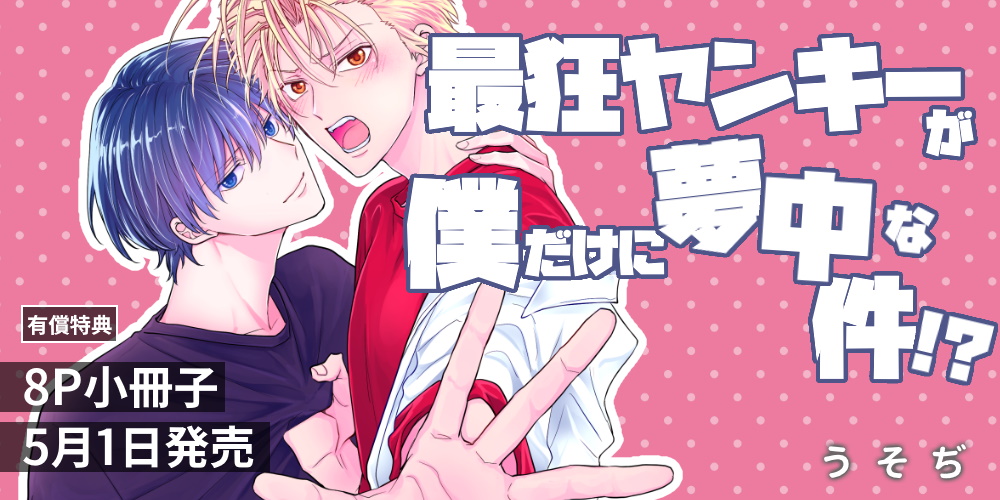 うそぢ先生新刊『最狂ヤンキーが僕だけに夢中な件！？』が5月1日に発売！8P小冊子付きとらのあな限定版も♡