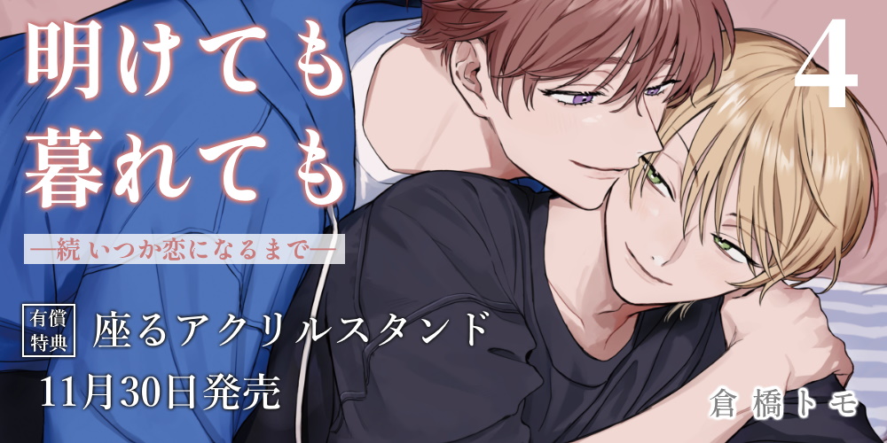 倉橋トモ先生『明けても暮れても -続 いつか恋になるまで-』第4巻発売決定！座るアクリルスタンド付きとらのあな限定版も♥