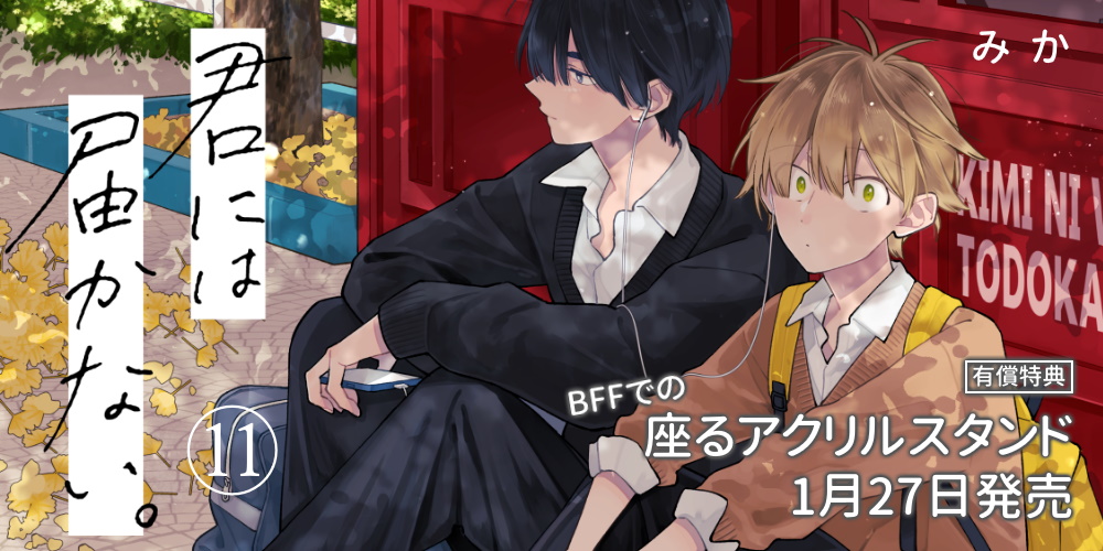 みか先生『君には届かない。』11巻発売決定！BFFでの座るアクリルスタンド付きとらのあな限定版も♥