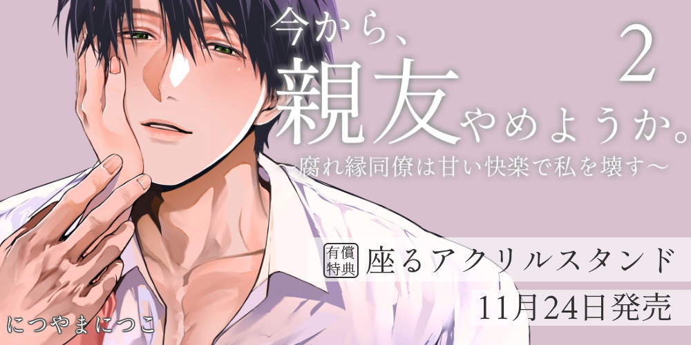 につやまにつこ先生『今から、親友やめようか。～腐れ縁同僚は甘い快楽で私を壊す～』第2巻発売！座るアクリルスタンド付きとらのあな限定版も！